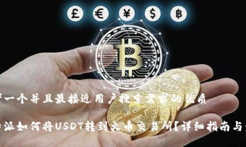 思考一个并且最接近用户搜索需求的优质

比特派如何将USDT转到火币交易所？详细指南与步骤