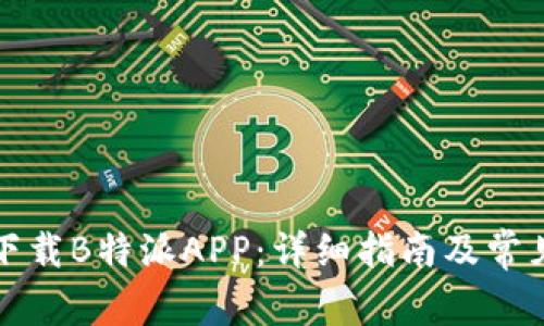 如何重新下载B特派APP：详细指南及常见问题解答