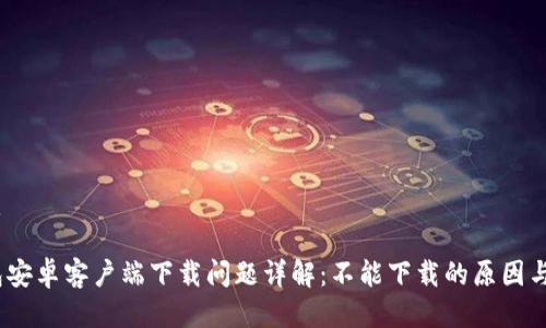 思考的优质

比特派钱包安卓客户端下载问题详解：不能下载的原因与解决方法 