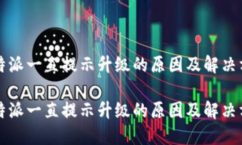 比特派一直提示升级的原因及解决方案

比特派一直提示升级的原因及解决方案