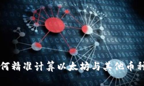 ETH换算指南:如何精准计算以太坊与其他币种之间的兑换价值