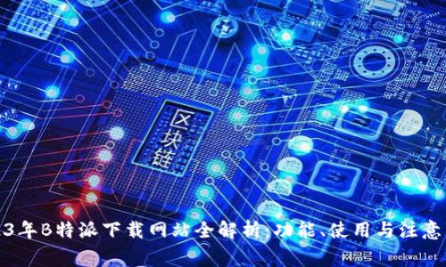 2023年B特派下载网站全解析:功能、使用与注意事项