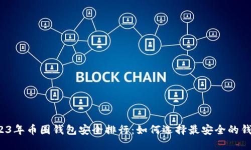 2023年币圈钱包安全排行:如何选择最安全的钱包?
