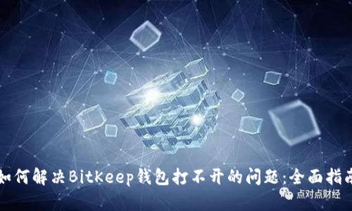 如何解决BitKeep钱包打不开的问题:全面指南