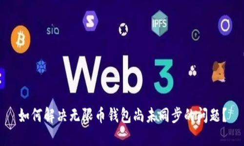 如何解决无限币钱包尚未同步的问题？