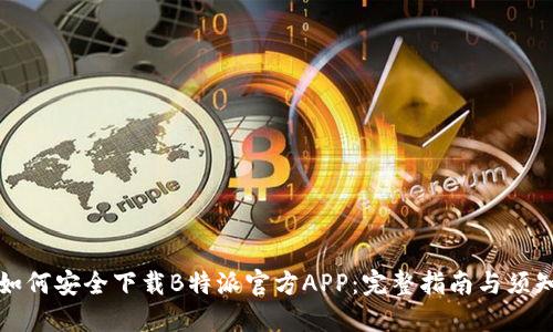 如何安全下载B特派官方APP：完整指南与须知