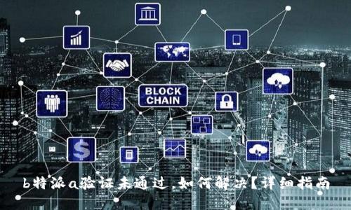 b特派a验证未通过，如何解决？详细指南