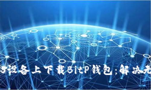 ## 如何在iOS设备上下载BitP钱包：解决无法下载的问题