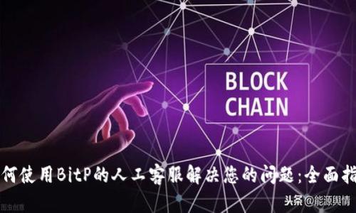如何使用BitP的人工客服解决您的问题：全面指南