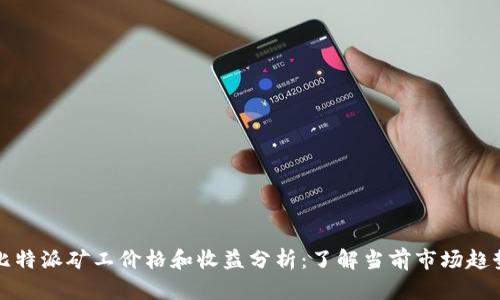 比特派矿工价格和收益分析:了解当前市场趋势