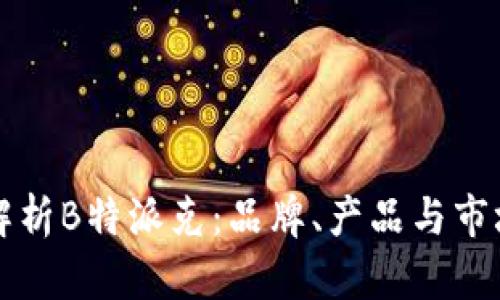 深入解析B特派克：品牌、产品与市场前景
