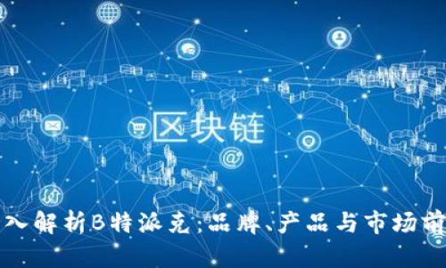 深入解析B特派克：品牌、产品与市场前景
