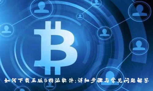 如何下载正版B特派软件:详细步骤与常见问题解答