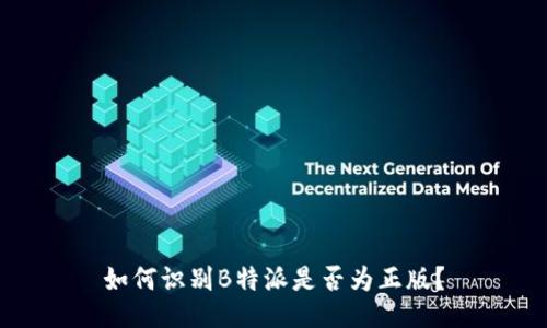 如何识别B特派是否为正版?