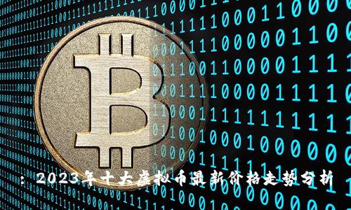 : 2023年十大虚拟币最新价格走势分析
