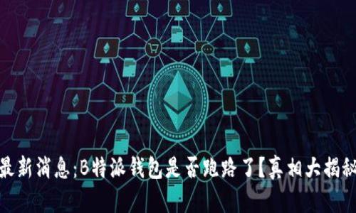 最新消息:B特派钱包是否跑路了?真相大揭秘