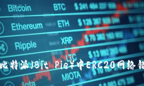 如何解决比特派(Bit Pie)中ERC20网络错误的问题