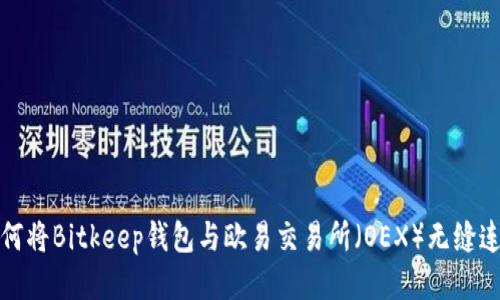 如何将Bitkeep钱包与欧易交易所(OEX)无缝连接