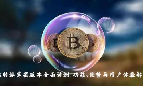 比特派苹果版本全面评测:功能、优势与用户体验解析