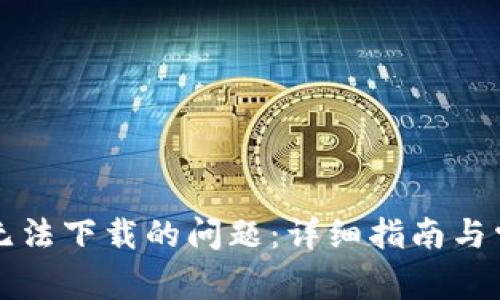 解决比特派无法下载的问题:详细指南与常见解决方案
