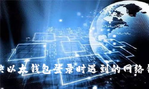 如何解决以太钱包登录时遇到的网络错误问题