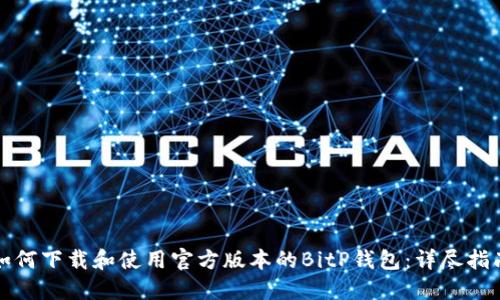 如何下载和使用官方版本的BitP钱包:详尽指南