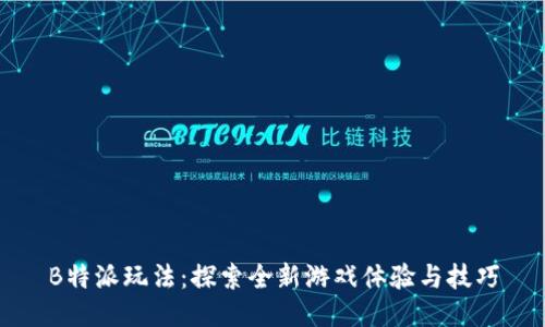 B特派玩法:探索全新游戏体验与技巧