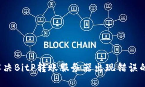 如何解决BitP转账服务器出现错误的问题?