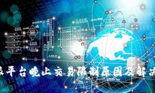 B特派平台晚上交易限制原因及解决方案