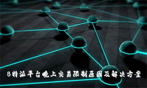 B特派平台晚上交易限制原因及解决方案