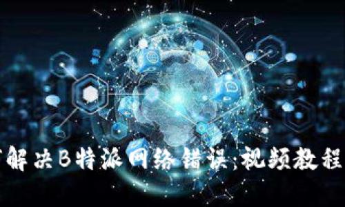 如何解决B特派网络错误:视频教程详解