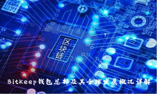 BitKeep钱包总部及其全球发展概况详解